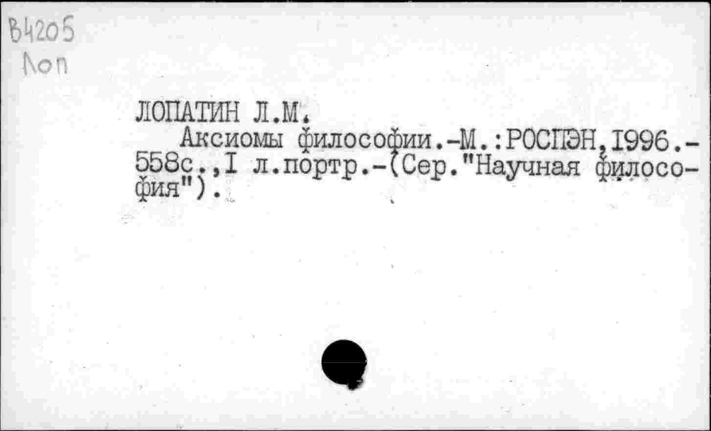 ﻿ЛОПАТИН Л.М,
Аксиомы философии. -М.:РОСПЭН,1996. 558с.,1 л.портр.-(Сер."Научная филосо фия").